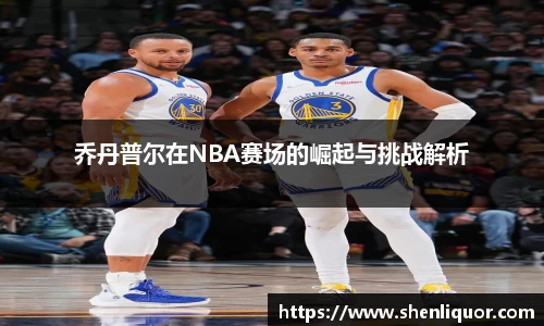乔丹普尔在NBA赛场的崛起与挑战解析