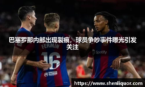 巴塞罗那内部出现裂痕，球员争吵事件曝光引发关注