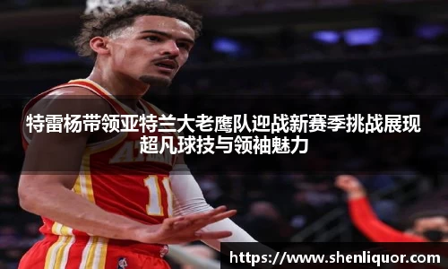 特雷杨带领亚特兰大老鹰队迎战新赛季挑战展现超凡球技与领袖魅力