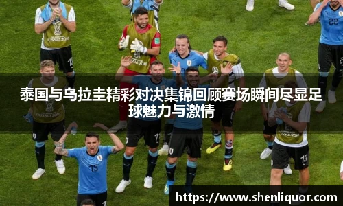 泰国与乌拉圭精彩对决集锦回顾赛场瞬间尽显足球魅力与激情