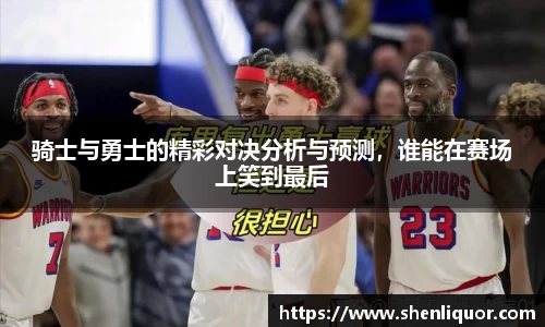 骑士与勇士的精彩对决分析与预测，谁能在赛场上笑到最后